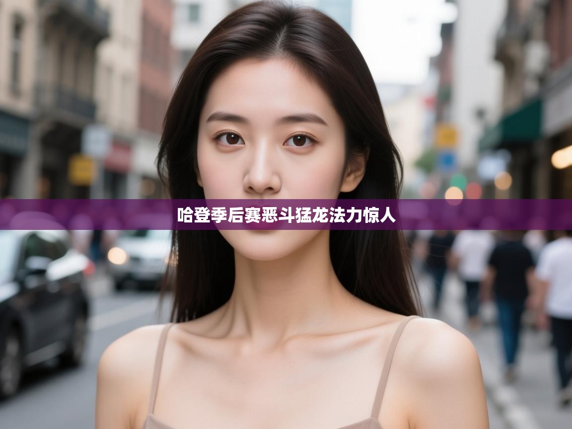 哈登季后赛恶斗猛龙法力惊人