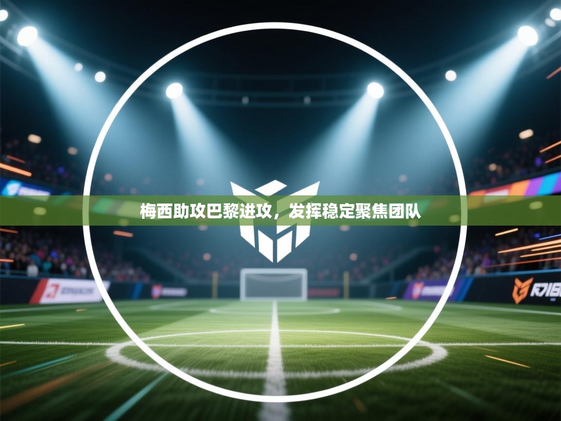 梅西助攻巴黎进攻,发挥稳定聚焦团队