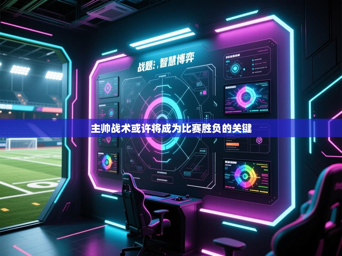 主帅战术或许将成为比赛胜负的关键  第1张