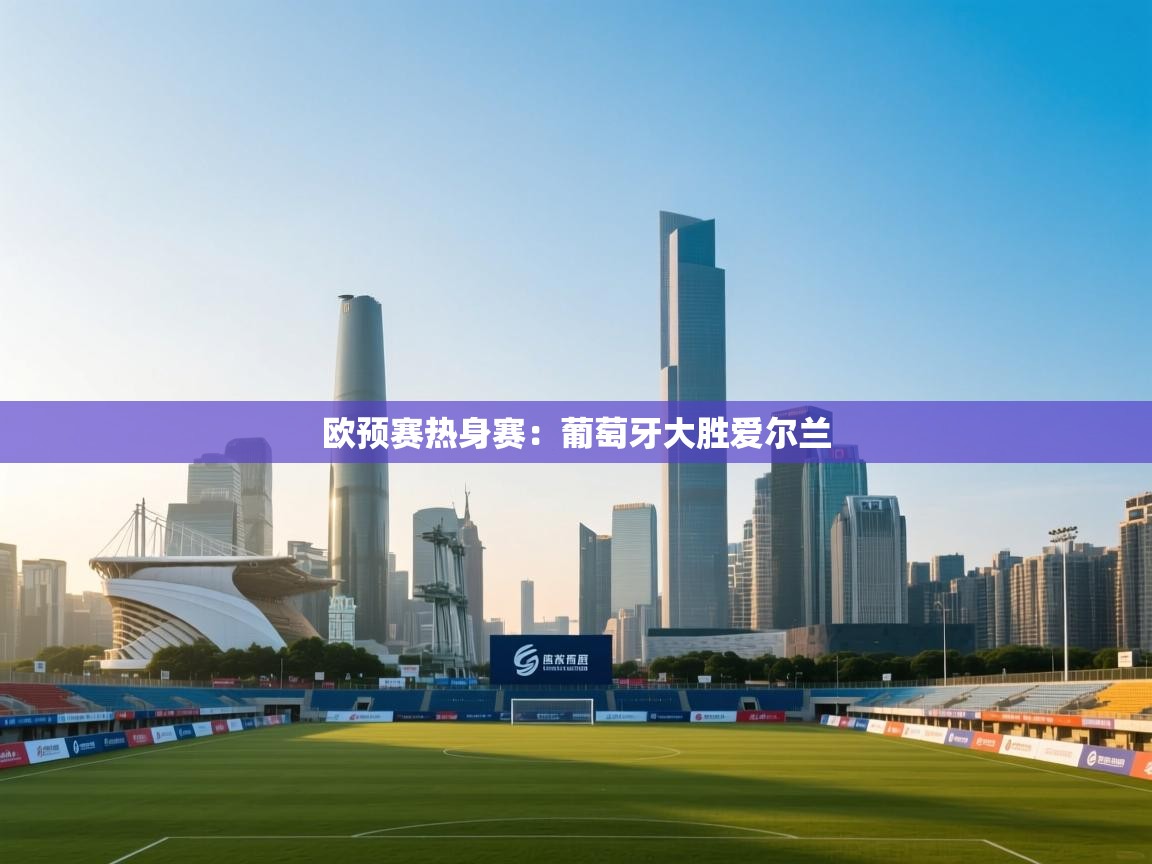 欧预赛热身赛：葡萄牙大胜爱尔兰  第1张