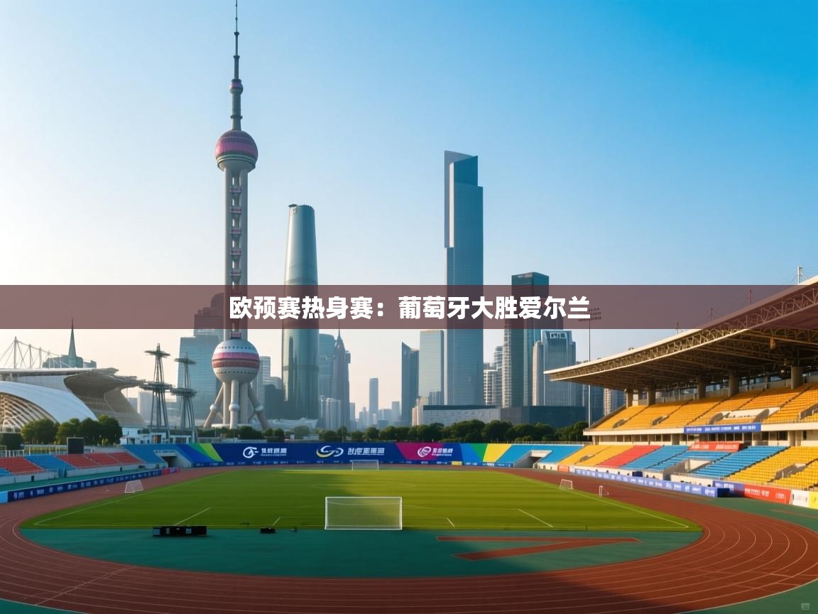 欧预赛热身赛：葡萄牙大胜爱尔兰  第2张