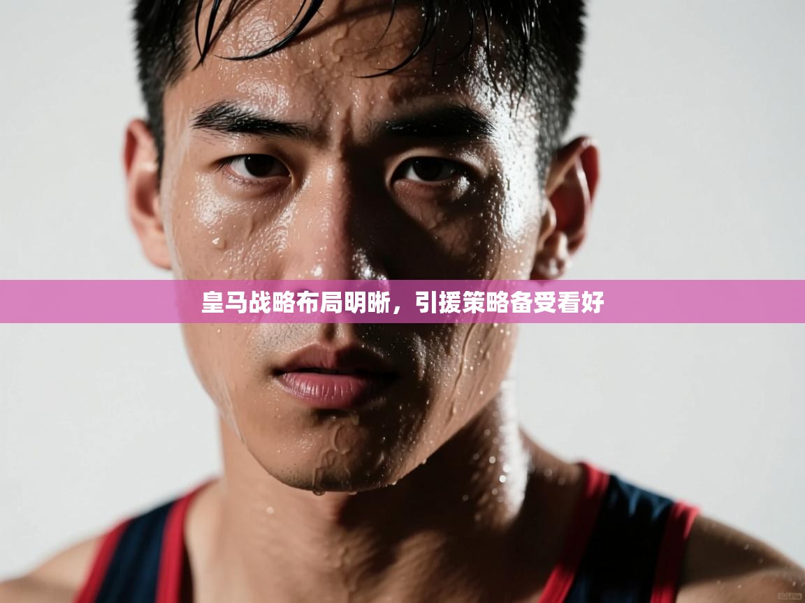 皇马战略布局明晰，引援策略备受看好  第1张