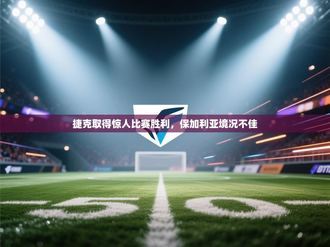 捷克取得惊人比赛胜利，保加利亚境况不佳