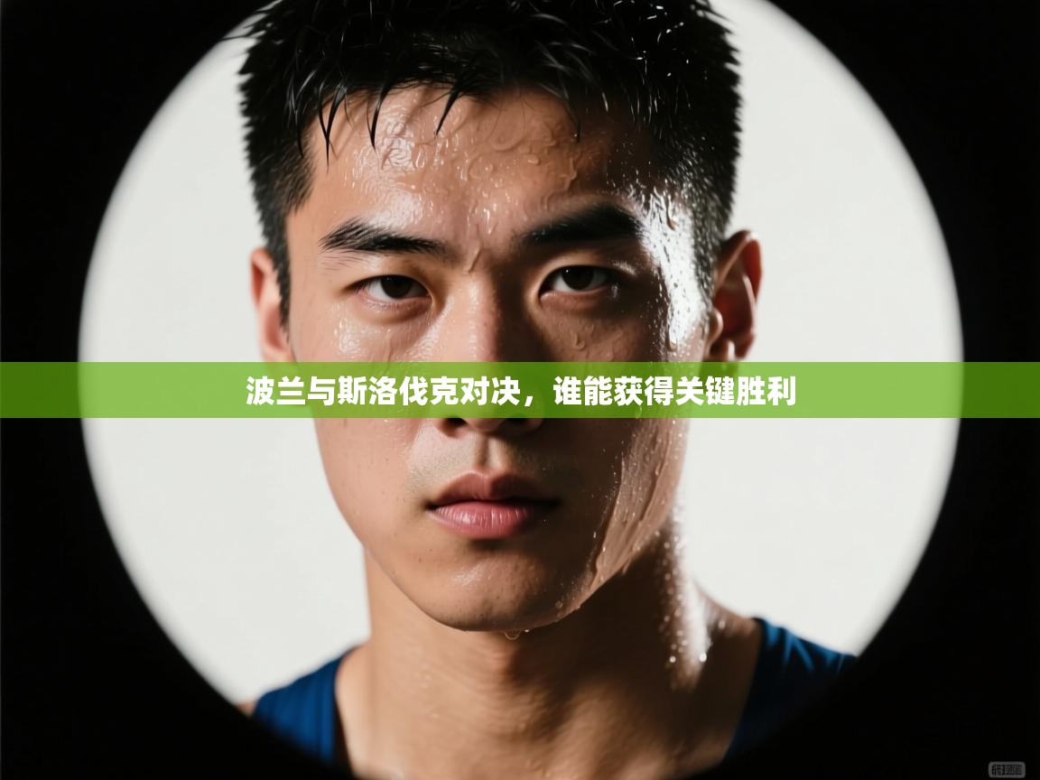 波兰与斯洛伐克对决，谁能获得关键胜利