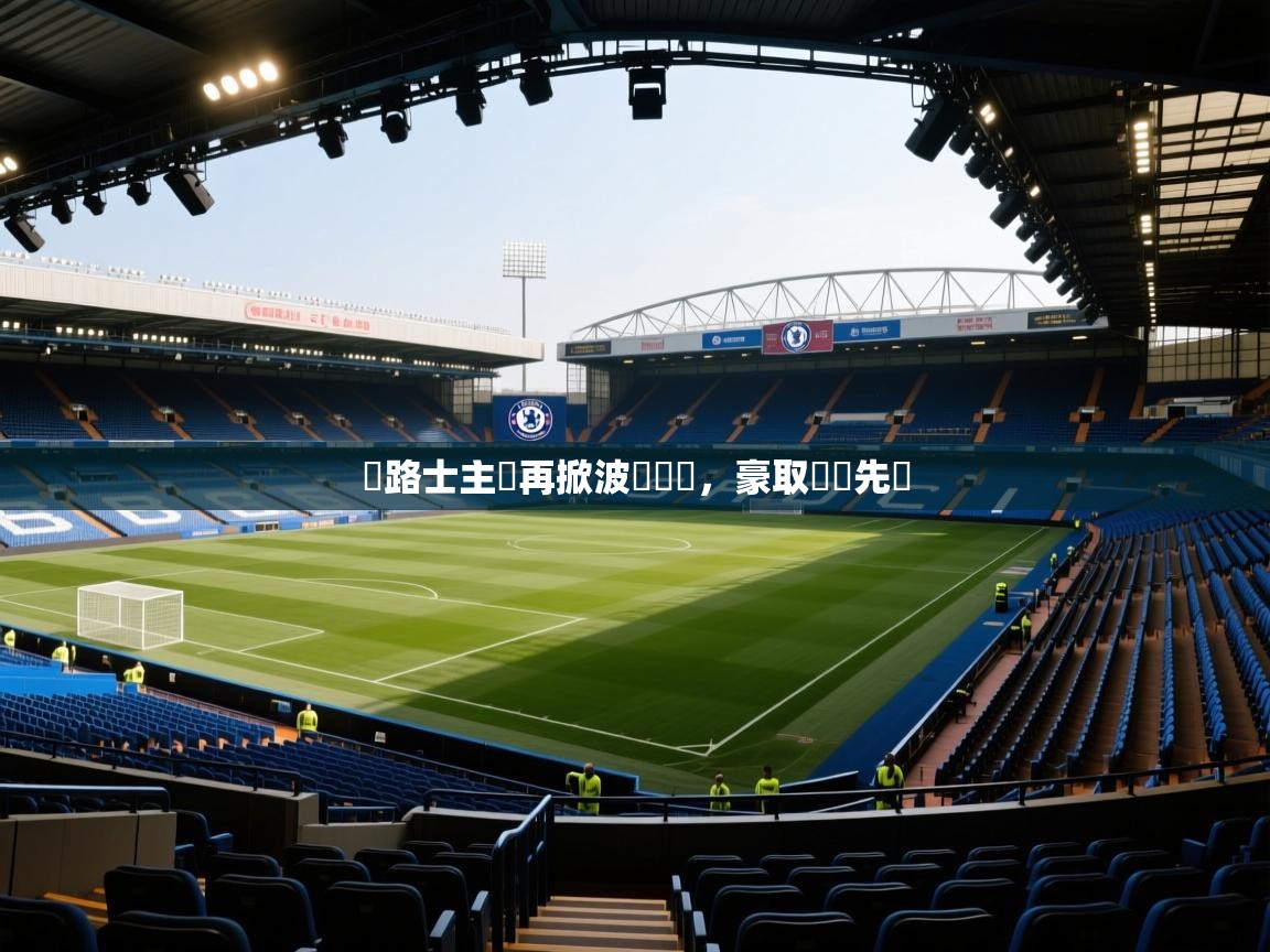 車路士主場再掀波濤壯闊，豪取連勝先聲  第1张