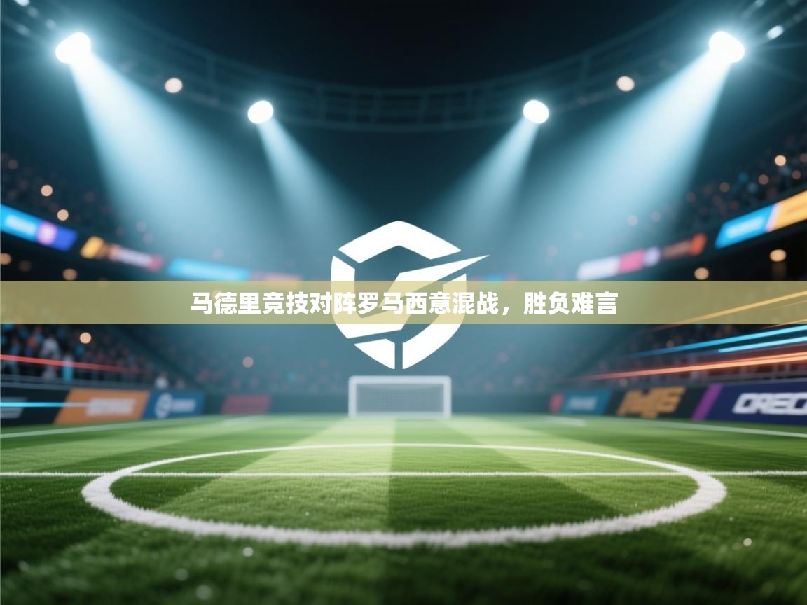 马德里竞技对阵罗马西意混战，胜负难言