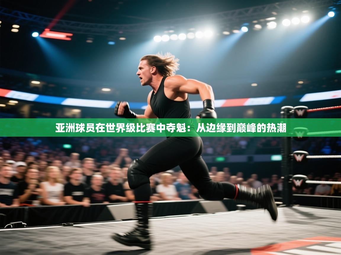 亚洲球员在世界级比赛中夺魁：从边缘到巅峰的热潮  第2张