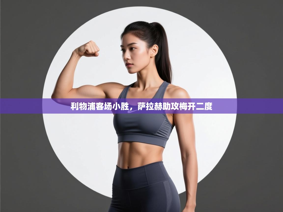 利物浦客场小胜，萨拉赫助攻梅开二度  第2张