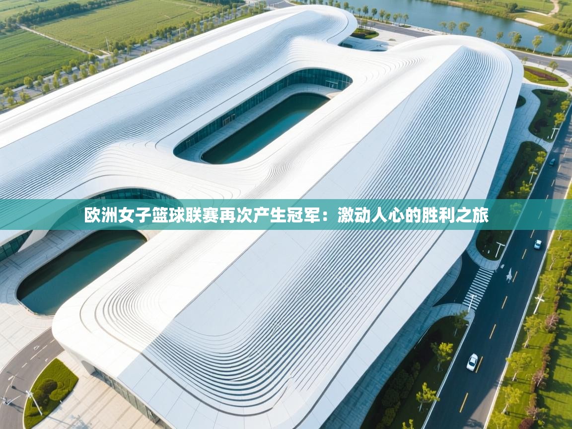 欧洲女子篮球联赛再次产生冠军：激动人心的胜利之旅