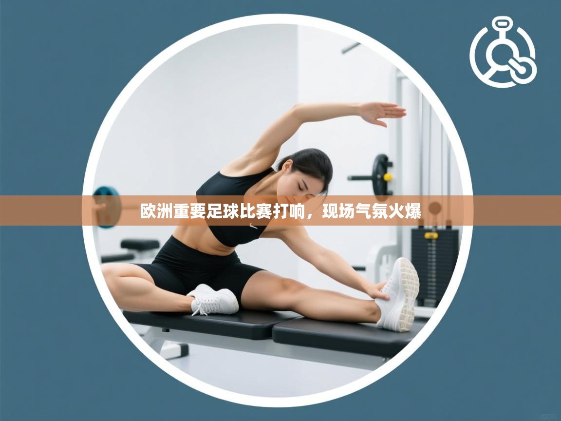 欧洲重要足球比赛打响，现场气氛火爆