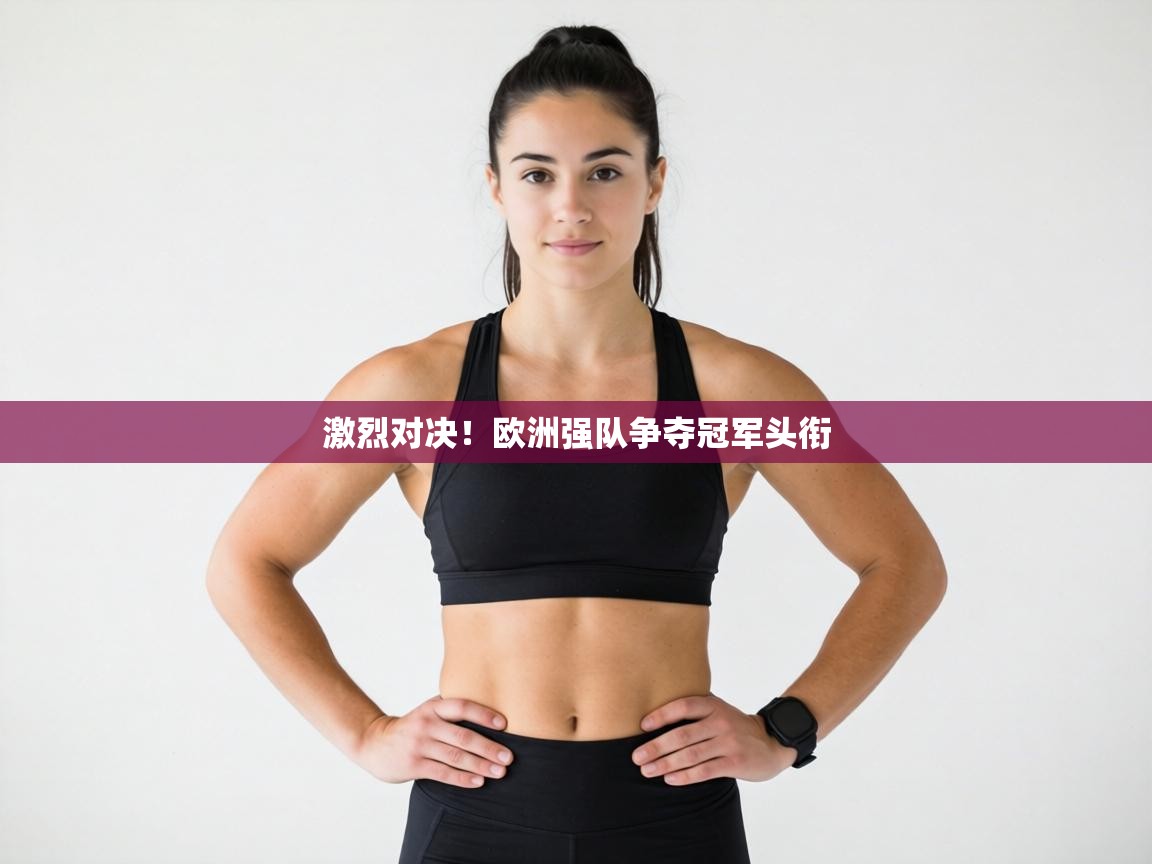 激烈对决！欧洲强队争夺冠军头衔  第1张