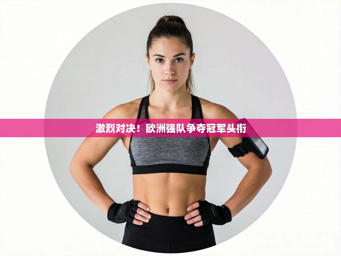 激烈对决！欧洲强队争夺冠军头衔  第2张