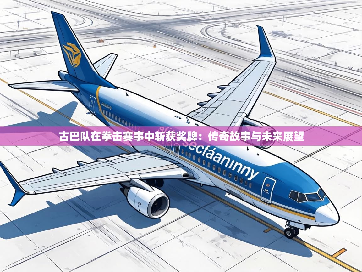 古巴队在拳击赛事中斩获奖牌:传奇故事与未来展望 第2张